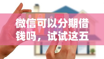 微信可以分期借钱吗，试试这五个11月能贷款的口子