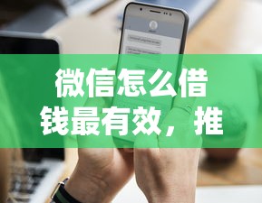 微信怎么借钱最有效，推荐五个近期查询多负债高还能出额度的口子