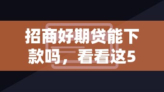 招商好期贷能下款吗，看看这5个类似你我贷不查征信的贷款平台