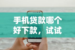 手机贷款哪个好下款，试试这五个贷款新口子