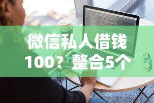 微信私人借钱100？整合5个最容易贷款的平台