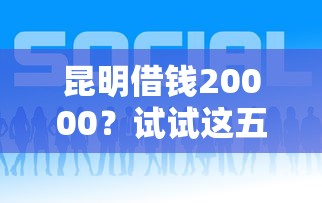 昆明借钱20000？试试这五个网贷比较好的平台