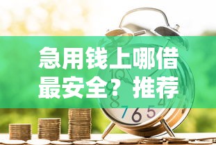 急用钱上哪借最安全？推荐五个秒过的贷款平台