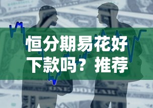 恒分期易花好下款吗？推荐五个黑户借款3000马上到账的口子