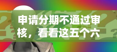 申请分期不通过审核,看看这五个六十五岁以上借款平台 申请分期不通过审核,看看这五个六十五岁以上借款平台