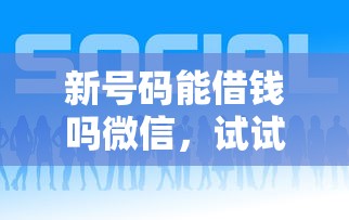 新号码能借钱吗微信，试试这五个什么贷款平台好通过