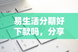 易生活分期好下款吗，分享5个网贷太多被拒平台还能贷