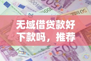 无域借贷款好下款吗，推荐5个借款平台适合黑户下款