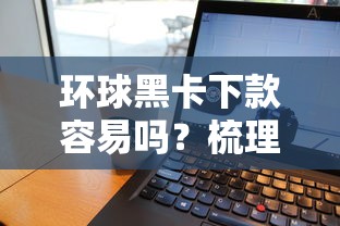 环球黑卡下款容易吗？梳理五个芝麻分负面借款的软件