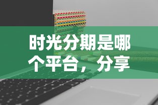 时光分期是哪个平台，分享5个借钱平台不看综合评估的口子