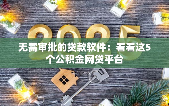 无需审批的贷款软件：看看这5个公积金网贷平台