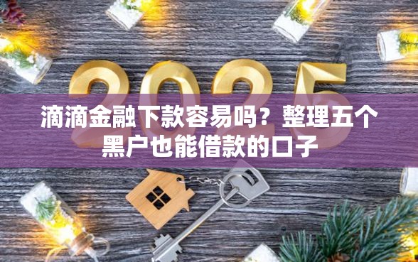 滴滴金融下款容易吗？整理五个黑户也能借款的口子