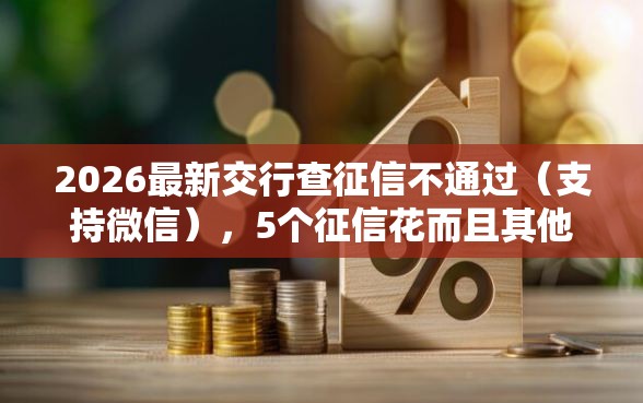2026最新交行查征信不通过（支持微信），5个征信花而且其他软件借不出钱了还可以借到钱100%通过的平台无私分享