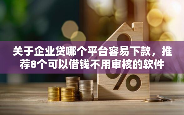 关于企业贷哪个平台容易下款，推荐8个可以借钱不用审核的软件给你