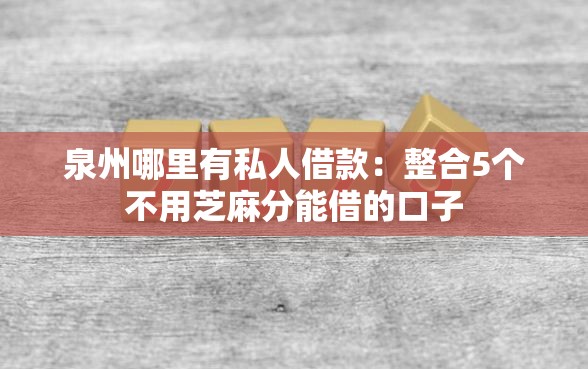 泉州哪里有私人借款：整合5个不用芝麻分能借的口子