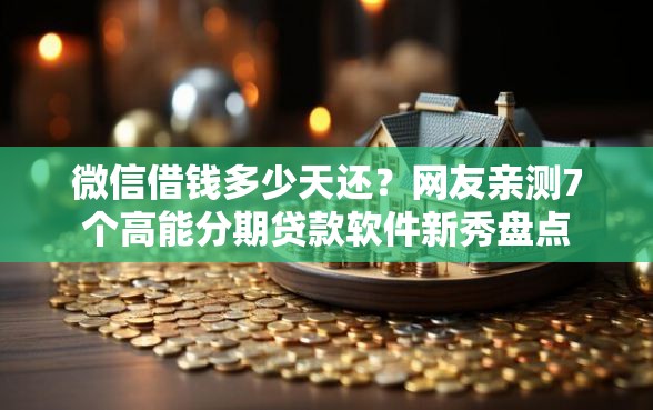 微信借钱多少天还？网友亲测7个高能分期贷款软件新秀盘点