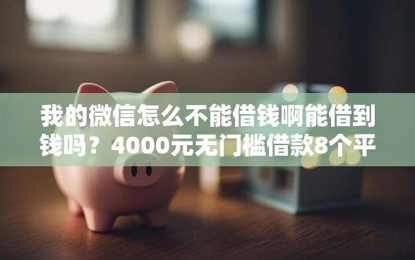 我的微信怎么不能借钱啊能借到钱吗？4000元无门槛借款8个平台推荐