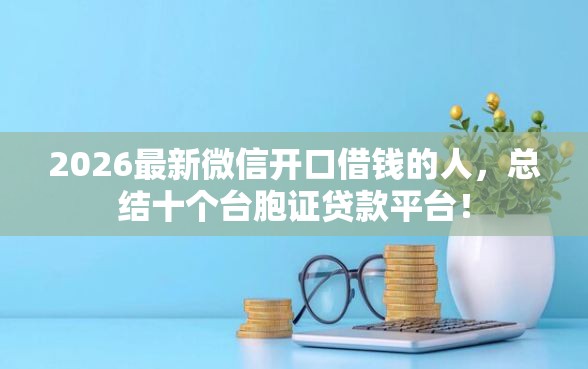 2026最新微信开口借钱的人，总结十个台胞证贷款平台！