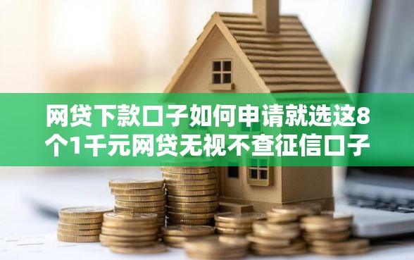 网贷下款口子如何申请就选这8个1千元网贷无视不查征信口子