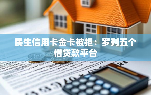 民生信用卡金卡被拒:罗列五个借贷款平台 民生信用卡金卡被拒:罗列五个借贷款平台