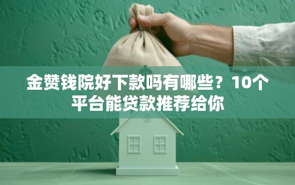 金赞钱院好下款吗有哪些？10个平台能贷款推荐给你