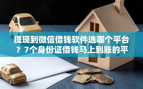 提现到微信借钱软件选哪个平台?7个身份证借钱马上到账的平台推荐 提现到微信借钱软件选哪个平台?7个身份证借钱马上到账的平台推荐