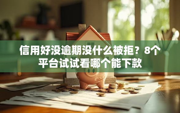 信用好没逾期没什么被拒？8个平台试试看哪个能下款