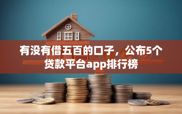 有没有借五百的口子，公布5个贷款平台app排行榜