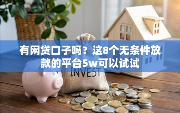 有网贷口子吗？这8个无条件放款的平台5w可以试试