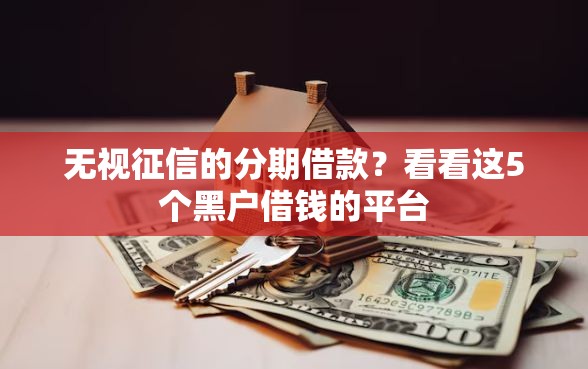 无视征信的分期借款？看看这5个黑户借钱的平台