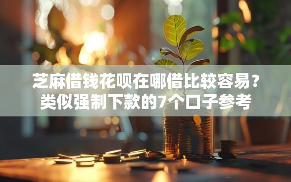 芝麻借钱花呗在哪借比较容易？类似强制下款的7个口子参考