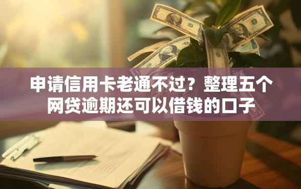 申请信用卡老通不过？整理五个网贷逾期还可以借钱的口子