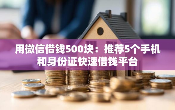 用微信借钱500块：推荐5个手机和身份证快速借钱平台