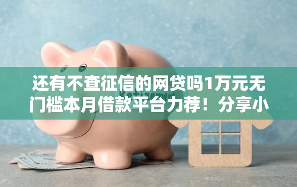 还有不查征信的网贷吗1万元无门槛本月借款平台力荐！分享小额网贷口子1万元无门槛借款