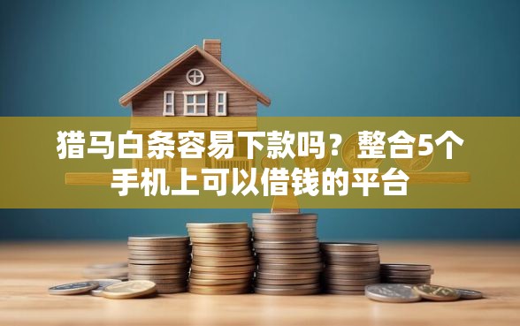 猎马白条容易下款吗？整合5个手机上可以借钱的平台
