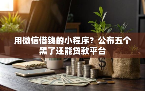 用微信借钱的小程序？公布五个黑了还能贷款平台