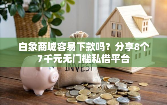 白象商城容易下款吗？分享8个7千元无门槛私借平台