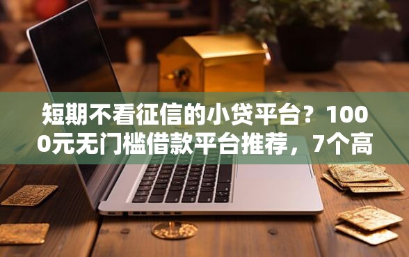 短期不看征信的小贷平台？1000元无门槛借款平台推荐，7个高炮能下款的软件盘点
