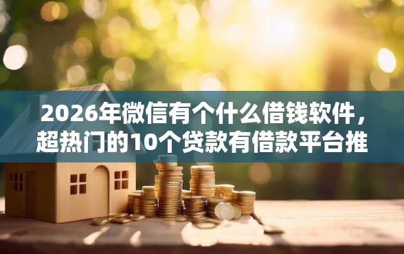 2026年微信有个什么借钱软件，超热门的10个贷款有借款平台推荐