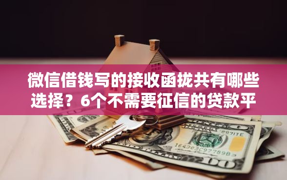 微信借钱写的接收函拢共有哪些选择？6个不需要征信的贷款平台详解