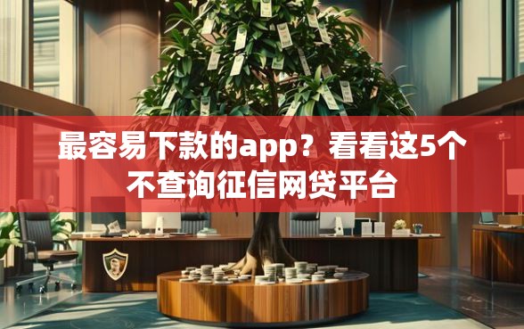 最容易下款的app？看看这5个不查询征信网贷平台