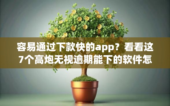 容易通过下款快的app？看看这7个高炮无视逾期能下的软件怎么样