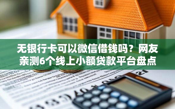 无银行卡可以微信借钱吗？网友亲测6个线上小额贷款平台盘点