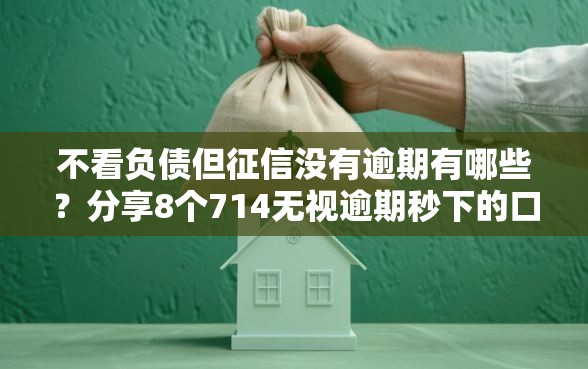不看负债但征信没有逾期有哪些？分享8个714无视逾期秒下的口子
