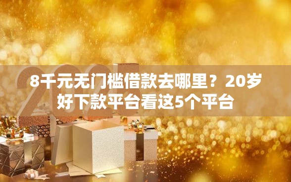 8千元无门槛借款去哪里？20岁好下款平台看这5个平台