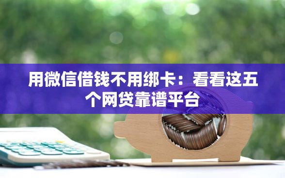 用微信借钱不用绑卡：看看这五个网贷靠谱平台