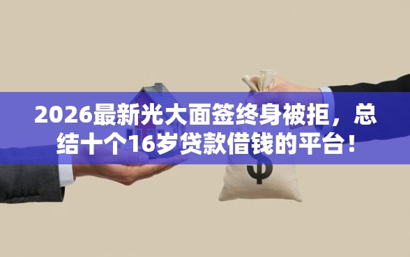 2026最新光大面签终身被拒,总结十个16岁贷款借钱的平台! 2026最新光大面签终身被拒,总结十个16岁贷款借钱的平台!