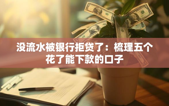 没流水被银行拒贷了：梳理五个花了能下款的口子
