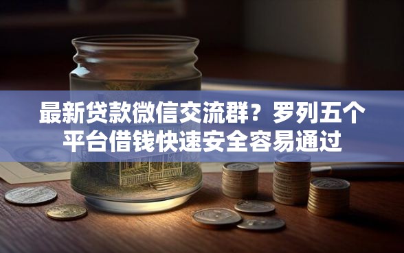 最新贷款微信交流群？罗列五个平台借钱快速安全容易通过