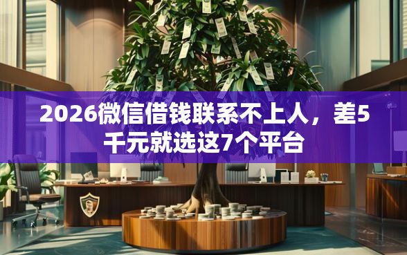 2026微信借钱联系不上人，差5千元就选这7个平台